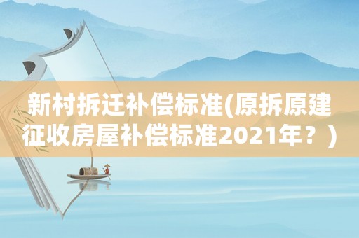新村拆遷補償標準(原拆原建征收房屋補償標準2021年？)