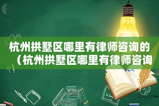 杭州拱墅區(qū)哪里有律師咨詢的（杭州拱墅區(qū)哪里有律師咨詢）
