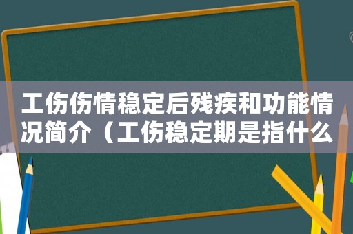 工傷傷情穩(wěn)定后殘疾和功能情況簡介（工傷穩(wěn)定期是指什么意思）