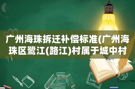 廣州海珠拆遷補(bǔ)償標(biāo)準(zhǔn)(廣州海珠區(qū)鷺江(路江)村屬于城中村改造范圍嗎？)