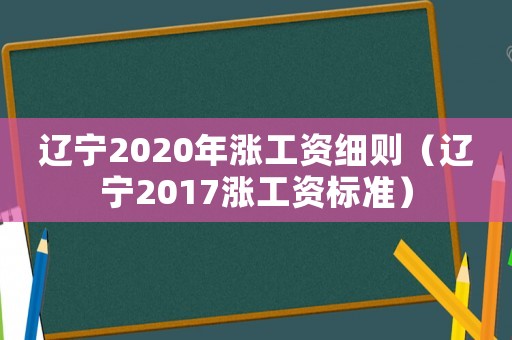 遼寧2020年漲工資細則（遼寧2017漲工資標準）