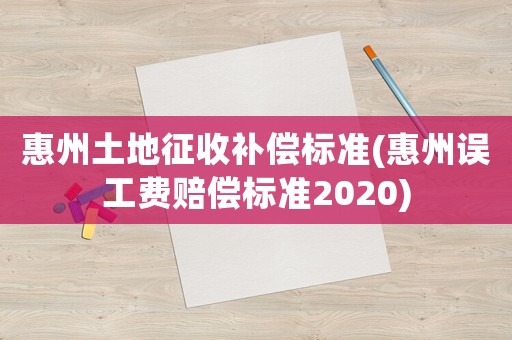 惠州土地征收補(bǔ)償標(biāo)準(zhǔn)(惠州誤工費(fèi)賠償標(biāo)準(zhǔn)2020)