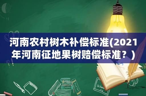 河南農村樹木補償標準(2021年河南征地果樹賠償標準？)