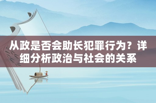 從政是否會助長犯罪行為？詳細分析政治與社會的關系