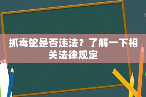 抓毒蛇是否違法？了解一下相關法律規定