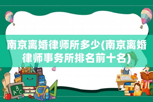 南京離婚律師所多少(南京離婚律師事務所排名前十名)