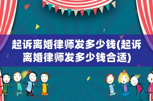 起訴離婚律師發多少錢(起訴離婚律師發多少錢合適)