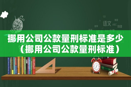 挪用公司公款量刑標準是多少（挪用公司公款量刑標準）