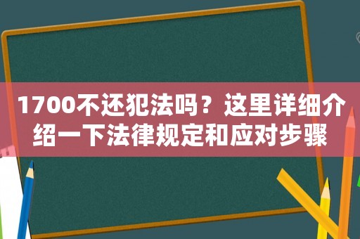 1700不還犯法嗎？這里詳細(xì)介紹一下法律規(guī)定和應(yīng)對(duì)步驟