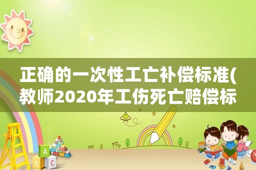 正確的一次性工亡補償標準(教師2020年工傷死亡賠償標準？)