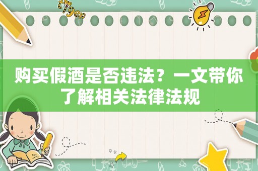 購買假酒是否違法？一文帶你了解相關法律法規