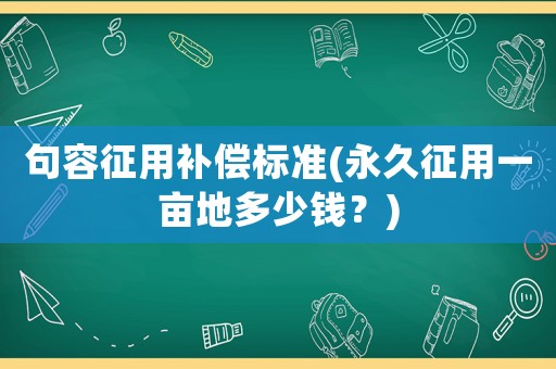 句容征用補償標準(永久征用一畝地多少錢？)