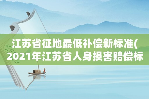 江蘇省征地最低補償新標(biāo)準(zhǔn)(2021年江蘇省人身損害賠償標(biāo)準(zhǔn)？)