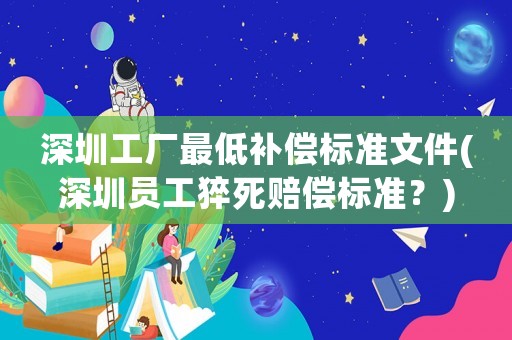 深圳工廠最低補償標準文件(深圳員工猝死賠償標準？)