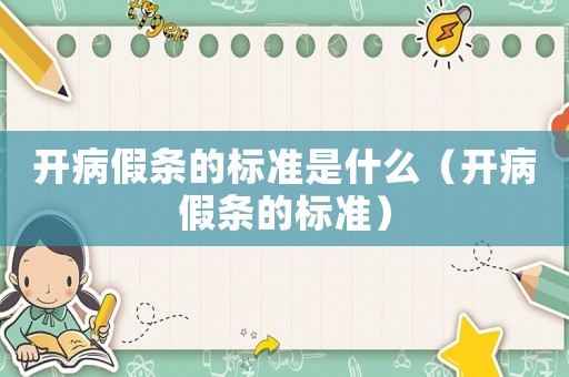 開病假條的標(biāo)準(zhǔn)是什么（開病假條的標(biāo)準(zhǔn)）