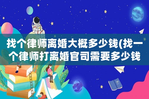找個(gè)律師離婚大概多少錢(找一個(gè)律師打離婚官司需要多少錢)