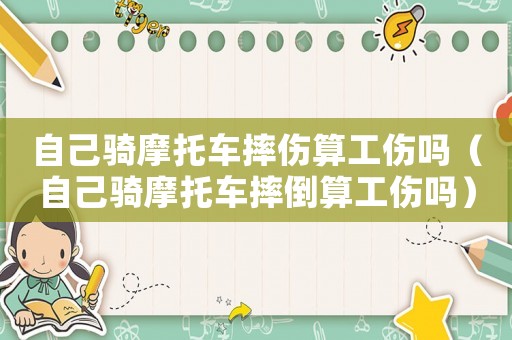 自己騎摩托車摔傷算工傷嗎（自己騎摩托車摔倒算工傷嗎）