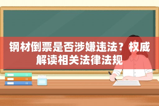 鋼材倒票是否涉嫌違法？權威解讀相關法律法規