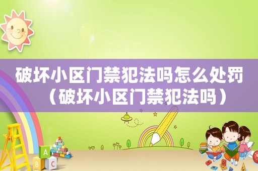 破壞小區門禁犯法嗎怎么處罰（破壞小區門禁犯法嗎）