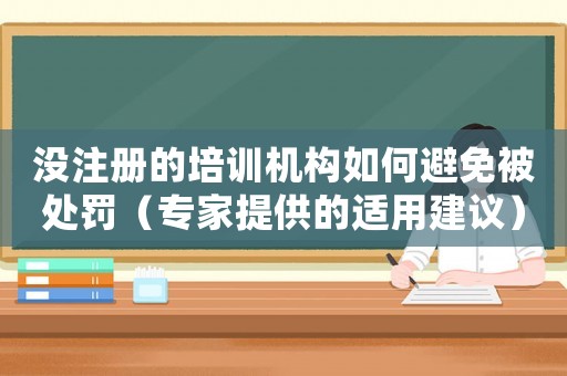 沒注冊的培訓機構如何避免被處罰（專家提供的適用建議）