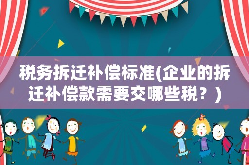 稅務拆遷補償標準(企業的拆遷補償款需要交哪些稅？)
