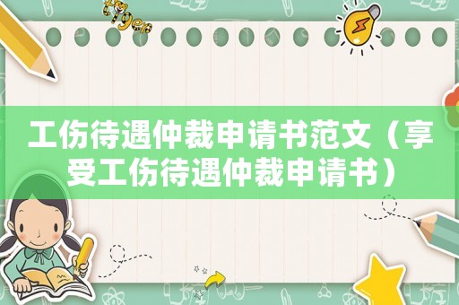 工傷待遇仲裁申請書范文（享受工傷待遇仲裁申請書）