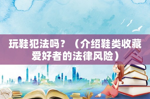 玩鞋犯法嗎？（介紹鞋類收藏愛好者的法律風險）