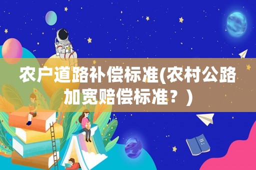 農戶道路補償標準(農村公路加寬賠償標準？)
