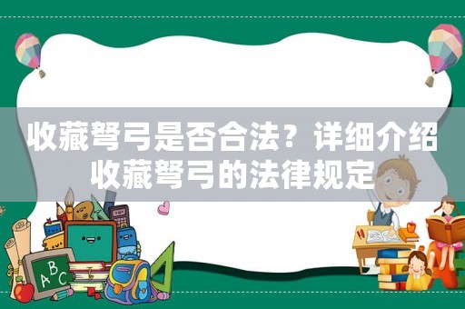 收藏弩弓是否合法？詳細(xì)介紹收藏弩弓的法律規(guī)定