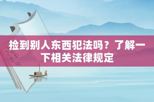 撿到別人東西犯法嗎？了解一下相關(guān)法律規(guī)定