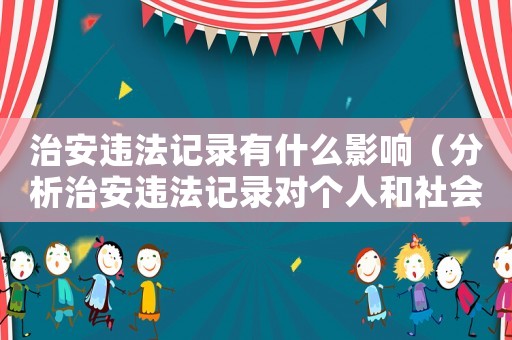 治安違法記錄有什么影響（分析治安違法記錄對個人和社會的影響）