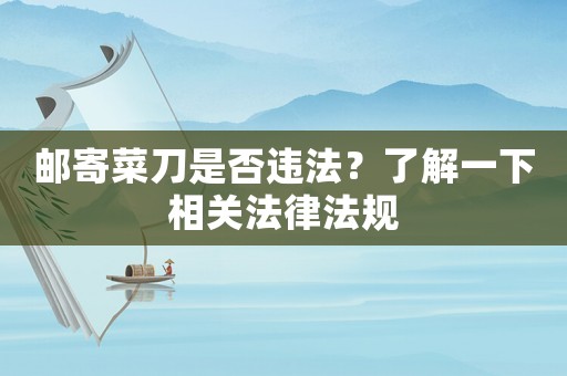 郵寄菜刀是否違法？了解一下相關法律法規