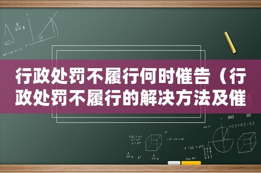 行政處罰不履行何時(shí)催告（行政處罰不履行的解決方法及催告時(shí)間）