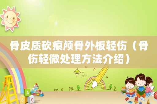 骨皮質砍痕顱骨外板輕傷（骨傷輕微處理方法介紹）