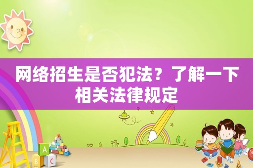 網絡招生是否犯法？了解一下相關法律規定