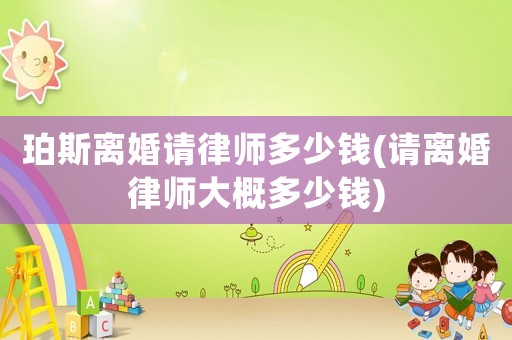 珀斯離婚請律師多少錢(請離婚律師大概多少錢)