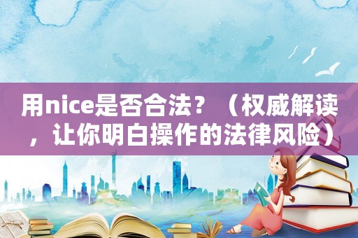 用nice是否合法？（權威解讀，讓你明白操作的法律風險）