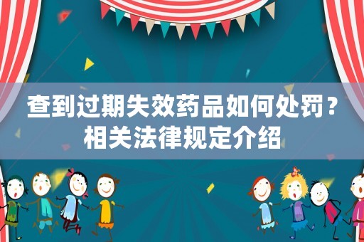 查到過期失效藥品如何處罰？相關法律規定介紹