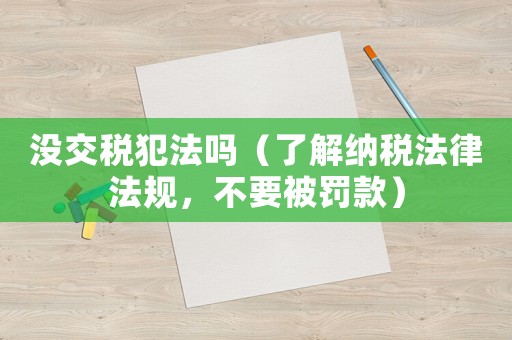 沒交稅犯法嗎（了解納稅法律法規(guī)，不要被罰款）