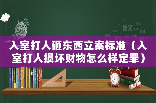 入室打人砸東西立案標準（入室打人損壞財物怎么樣定罪）
