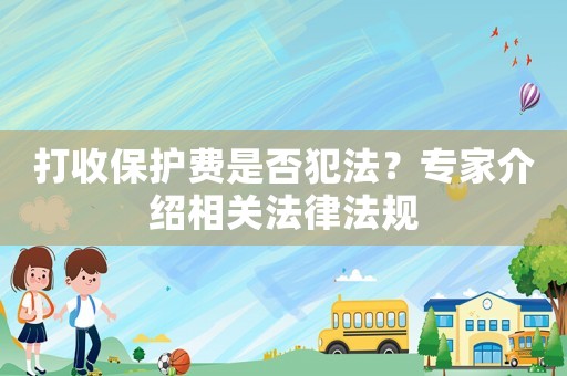 打收保護費是否犯法？專家介紹相關法律法規