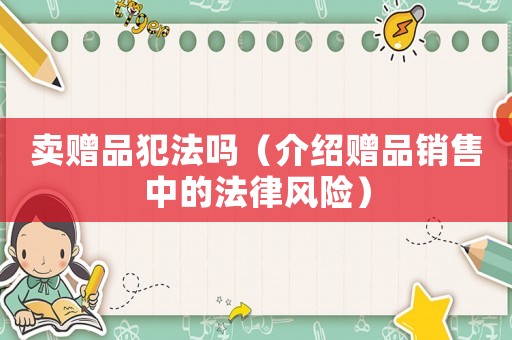 賣贈品犯法嗎（介紹贈品銷售中的法律風險）