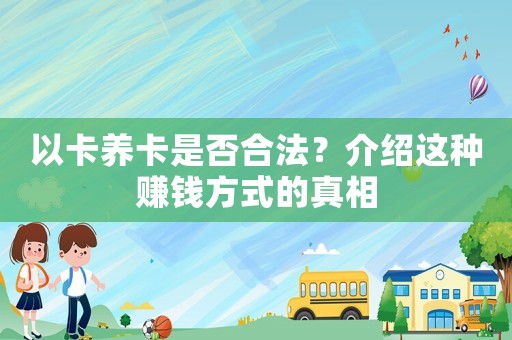 以卡養(yǎng)卡是否合法？介紹這種賺錢方式的真相