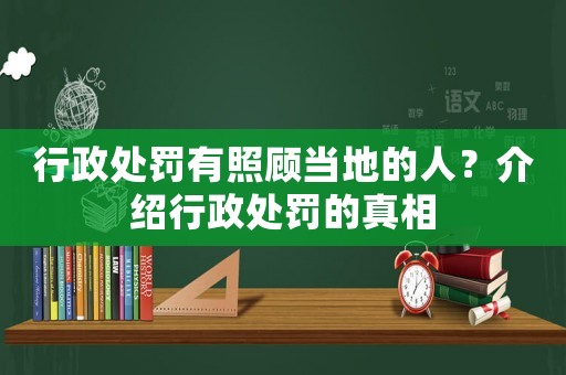 行政處罰有照顧當(dāng)?shù)氐娜耍拷榻B行政處罰的真相