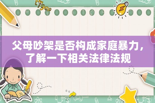 父母吵架是否構成家庭暴力，了解一下相關法律法規(guī)