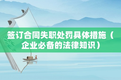 簽訂合同失職處罰具體措施（企業必備的法律知識）