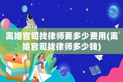 離婚官司找律師要多少費用(離婚官司找律師多少錢)