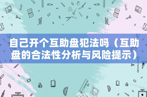 自己開個互助盤犯法嗎（互助盤的合法性分析與風險提示）