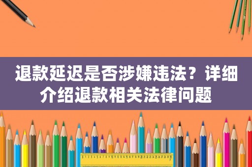 退款延遲是否涉嫌違法？詳細介紹退款相關法律問題