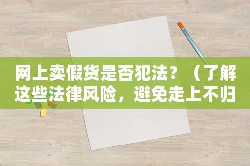 網(wǎng)上賣假貨是否犯法？（了解這些法律風(fēng)險(xiǎn)，避免走上不歸路）